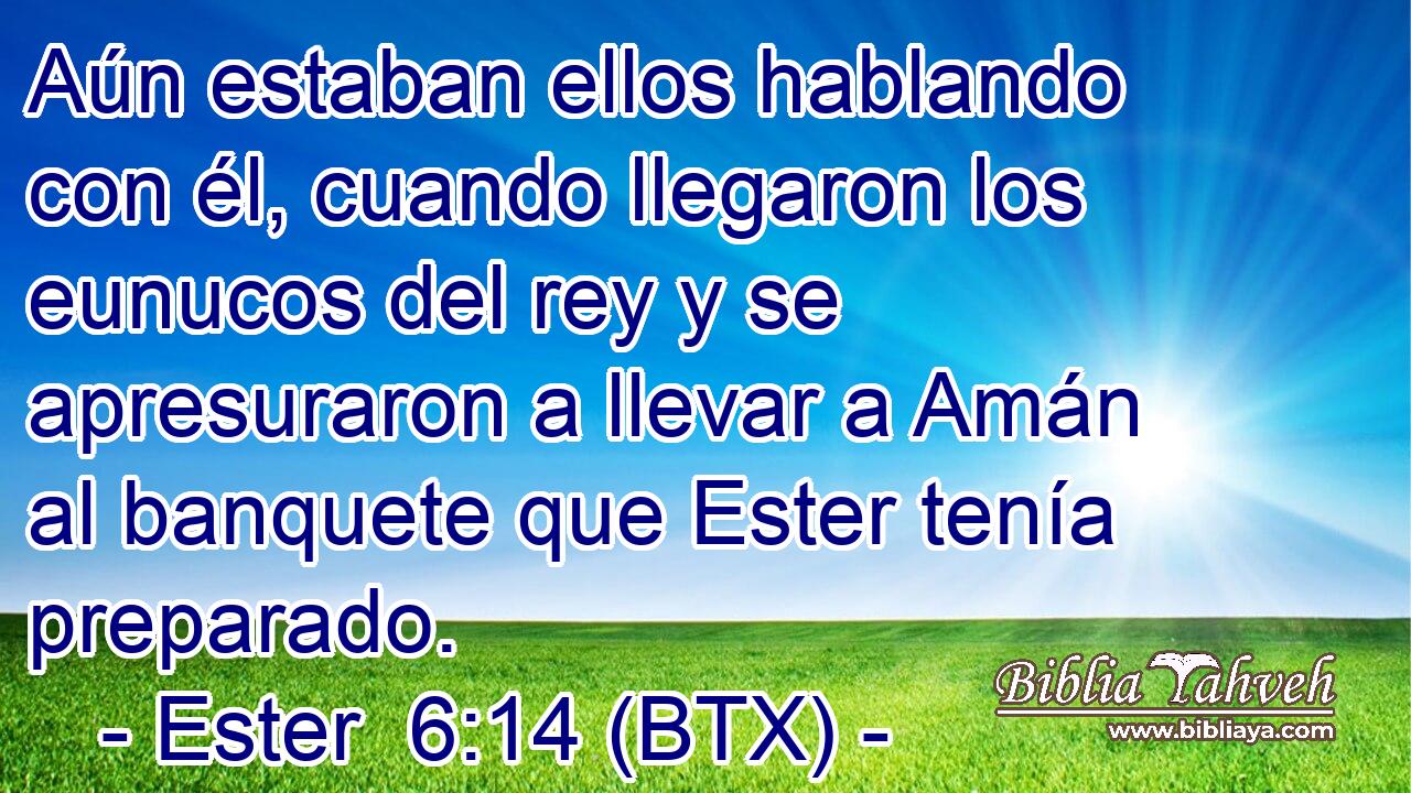 Aún estaban ellos hablando con él, cuando llegaron los eunucos del rey y se apresuraron a llevar a Amán al banquete que Ester tenía preparado.