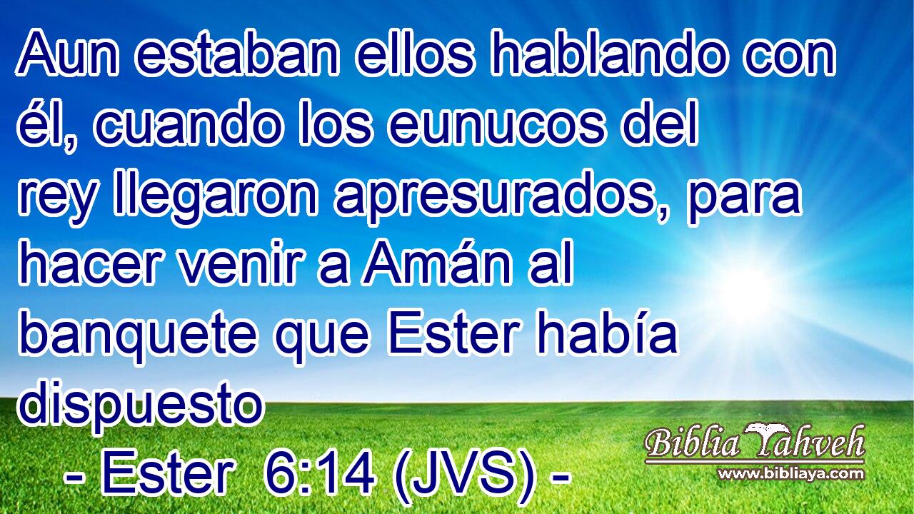 Aun estaban ellos hablando con él, cuando los eunucos del rey llegaron apresurados, para hacer venir a Amán al banquete que Ester había dispuesto