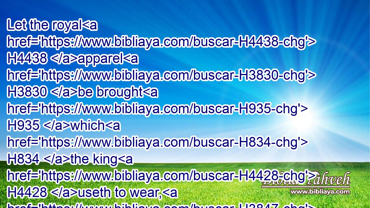 Let the royal H4438 apparel H3830 be brought H935 which H834 the king H4428 useth to wear, H3847 and the horse H5483 that H834 the king H4428 rideth H7392 upon, H5921 and the crown H3804 royal H4438 which H834 is set H5414 upon his head:H7218