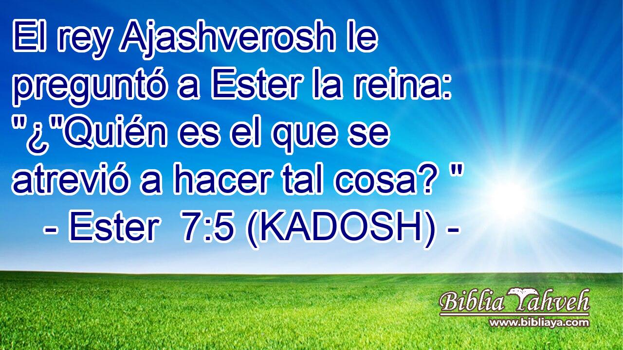  El rey Ajashverosh le preguntó a Ester la reina: 