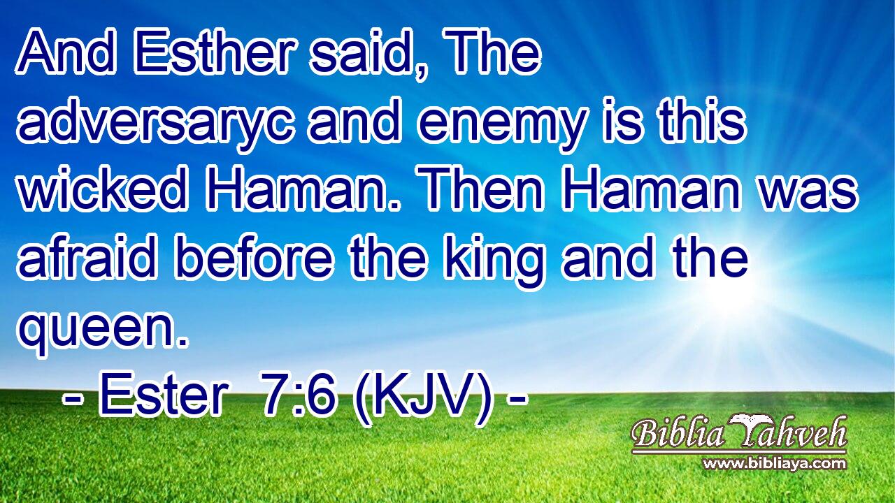 And Esther said, The adversaryc and enemy is this wicked Haman. Then Haman was afraid before the king and the queen.