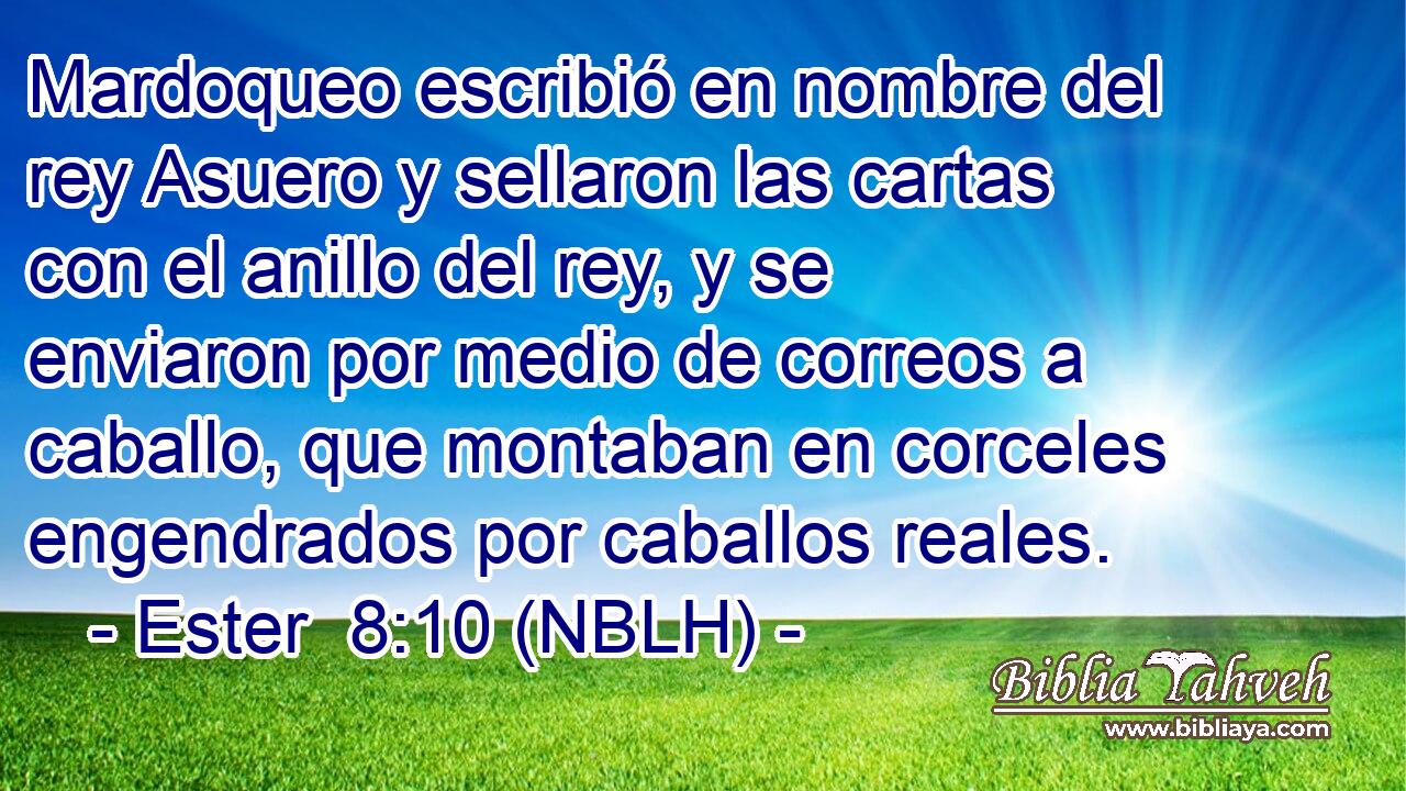  Mardoqueo escribió en nombre del rey Asuero y sellaron las cartas con el anillo del rey, y se enviaron por medio de correos a caballo, que montaban en corceles engendrados por caballos reales. 