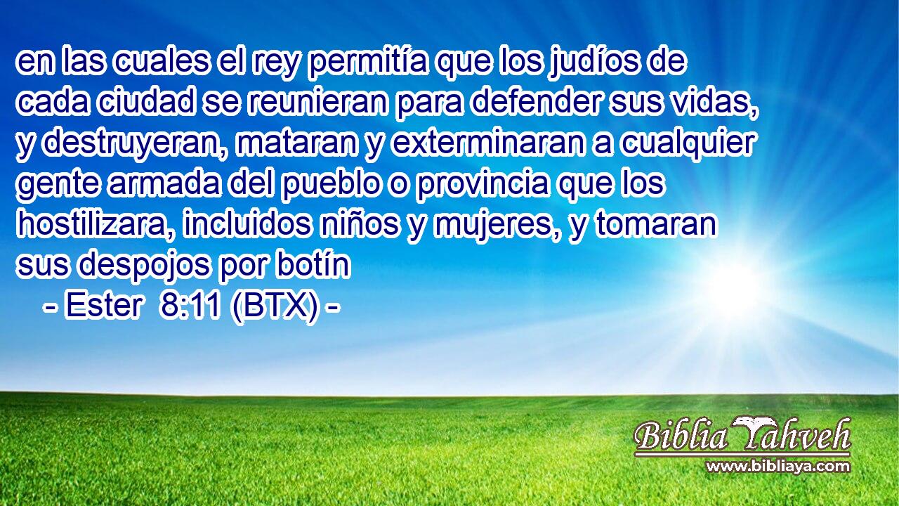 en las cuales el rey permitía que los judíos de cada ciudad se reunieran para defender sus vidas, y destruyeran, mataran y exterminaran a cualquier gente armada del pueblo o provincia que los hostilizara, incluidos niños y mujeres, y tomaran sus despojos por botín
