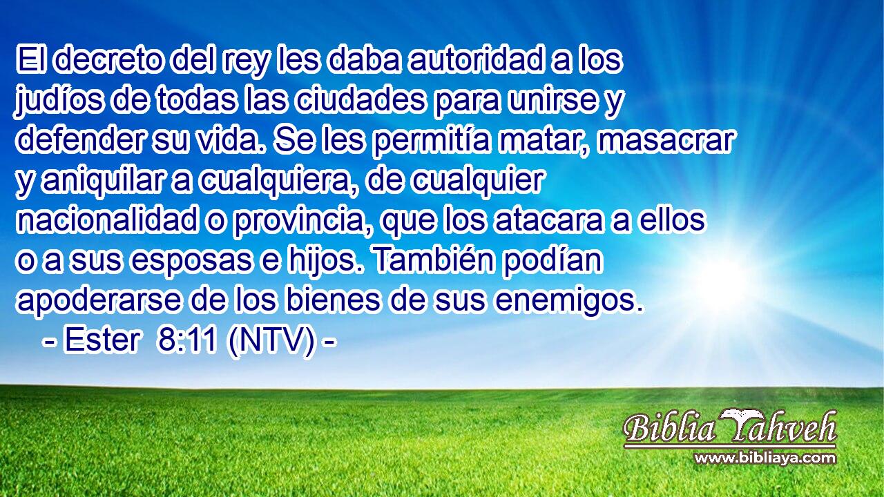 El decreto del rey les daba autoridad a los judíos de todas las ciudades para unirse y defender su vida. Se les permitía matar, masacrar y aniquilar a cualquiera, de cualquier nacionalidad o provincia, que los atacara a ellos o a sus esposas e hijos. También podían apoderarse de los bienes de sus enemigos.