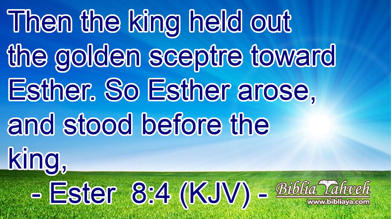 Then the king held out the golden sceptre toward Esther. So Esther arose, and stood before the king,