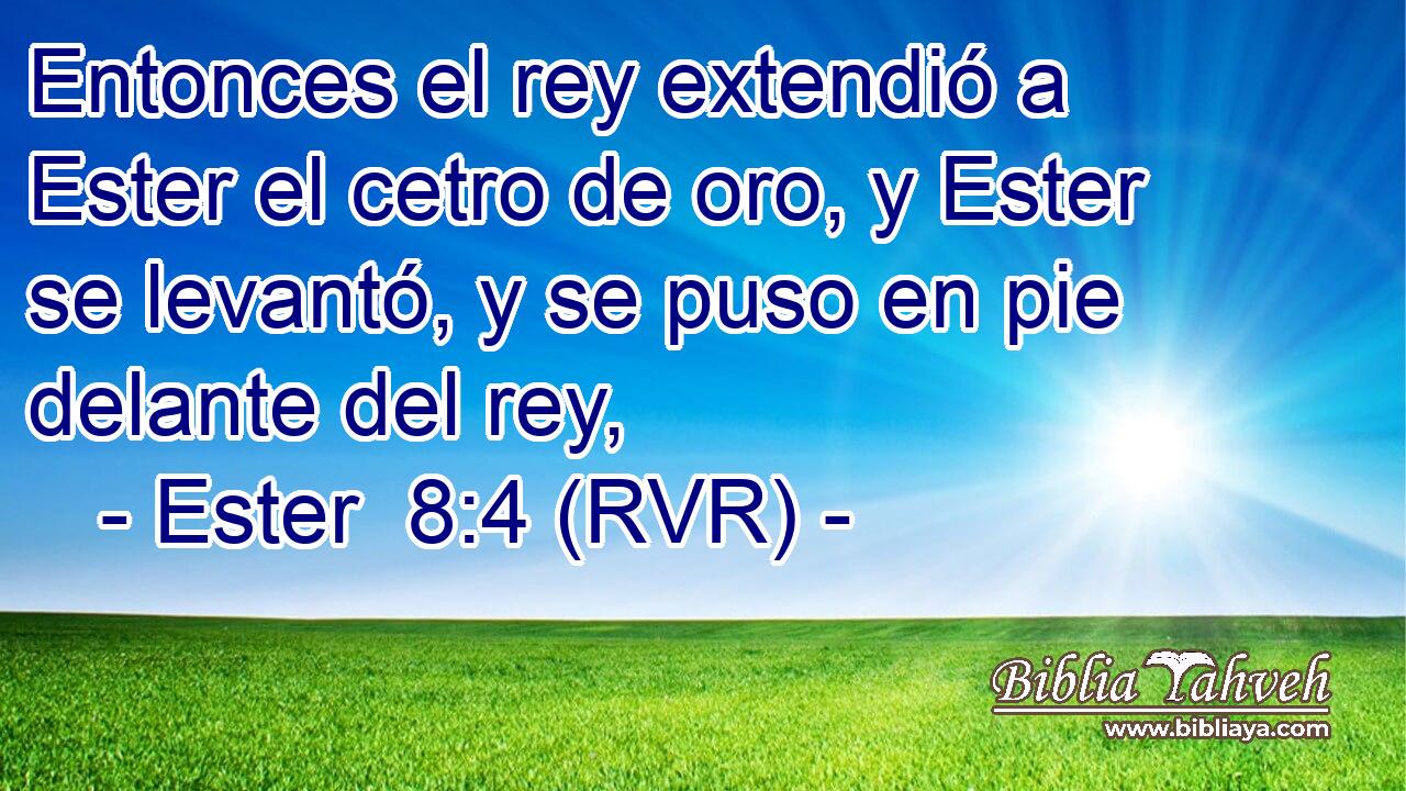 Entonces el rey extendió a Ester el cetro de oro, y Ester se levantó, y se puso en pie delante del rey,
