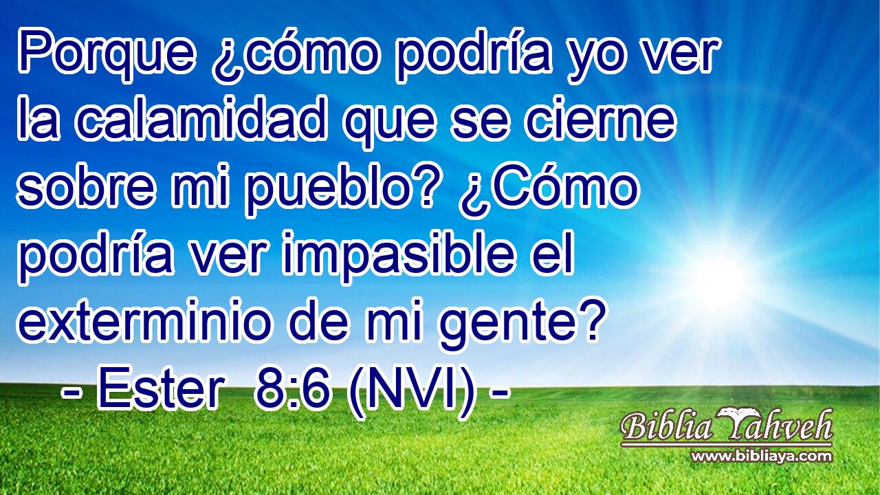  Porque ¿cómo podría yo ver la calamidad que se cierne sobre mi pueblo? ¿Cómo podría ver impasible el exterminio de mi gente? 