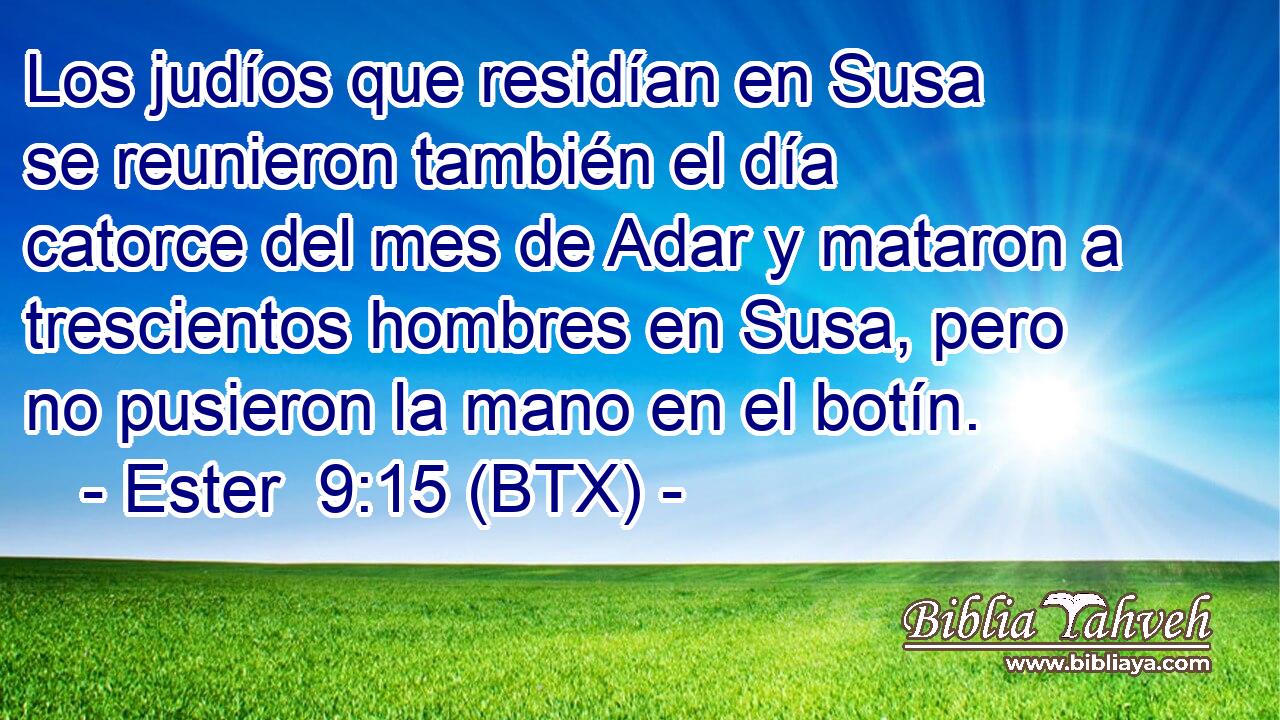 Los judíos que residían en Susa se reunieron también el día catorce del mes de Adar y mataron a trescientos hombres en Susa, pero no pusieron la mano en el botín.