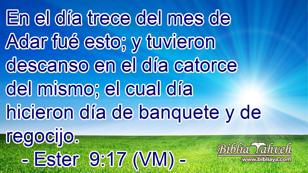  En el día trece del mes de Adar fué esto; y tuvieron descanso en el día catorce del mismo; el cual día hicieron día de banquete y de regocijo. 
