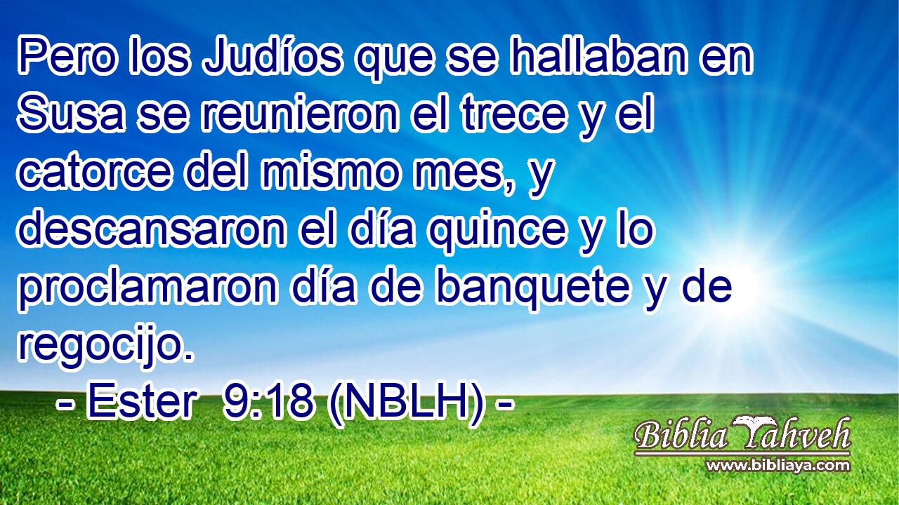  Pero los Judíos que se hallaban en Susa se reunieron el trece y el catorce del mismo mes, y descansaron el día quince y lo proclamaron día de banquete y de regocijo. 