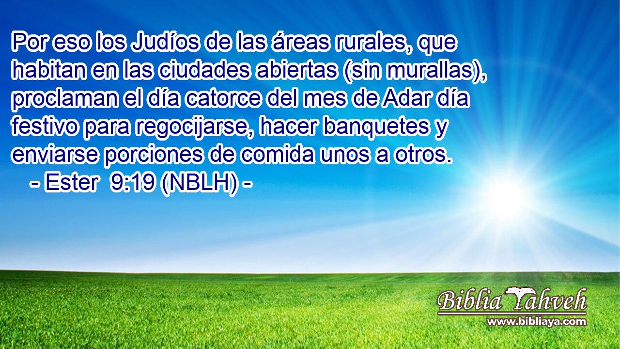  Por eso los Judíos de las áreas rurales, que habitan en las ciudades abiertas (sin murallas), proclaman el día catorce del mes de Adar día festivo para regocijarse, hacer banquetes y enviarse porciones de comida unos a otros. 