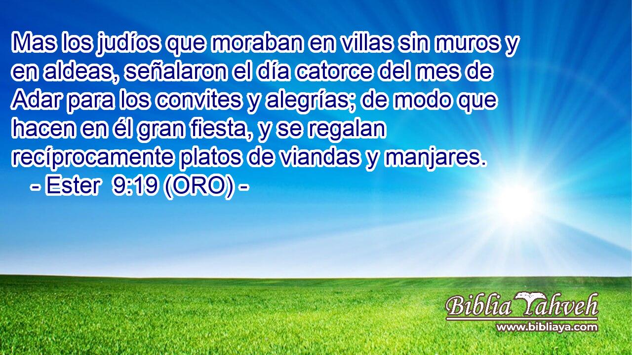  Mas los judíos que moraban en villas sin muros y en aldeas, señalaron el día catorce del mes de Adar para los convites y alegrías; de modo que hacen en él gran fiesta, y se regalan recíprocamente platos de viandas y manjares. 