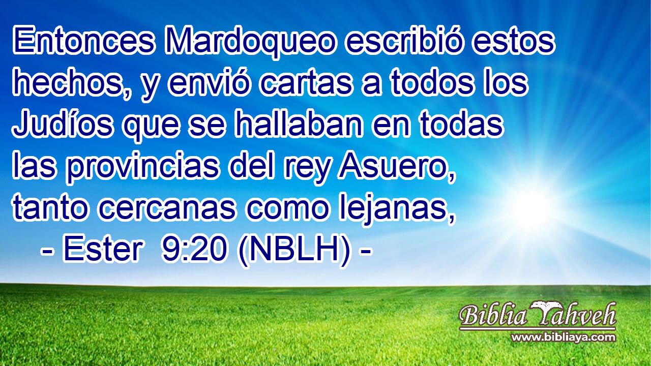  Entonces Mardoqueo escribió estos hechos, y envió cartas a todos los Judíos que se hallaban en todas las provincias del rey Asuero, tanto cercanas como lejanas, 