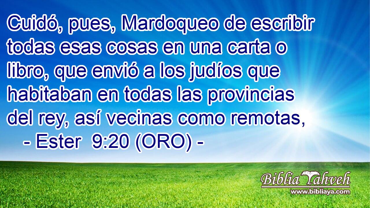  Cuidó, pues, Mardoqueo de escribir todas esas cosas en una carta o libro, que envió a los judíos que habitaban en todas las provincias del rey, así vecinas como remotas, 