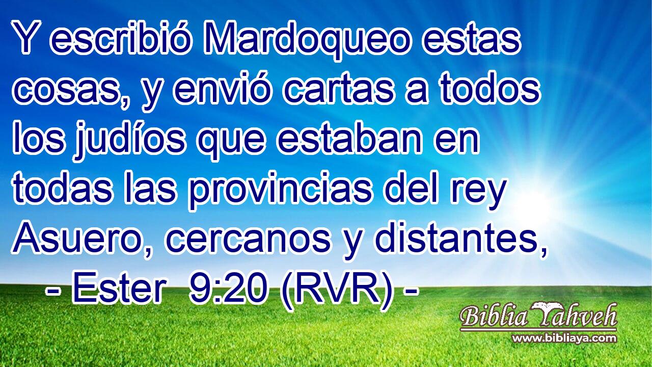 Y escribió Mardoqueo estas cosas, y envió cartas a todos los judíos que estaban en todas las provincias del rey Asuero, cercanos y distantes,