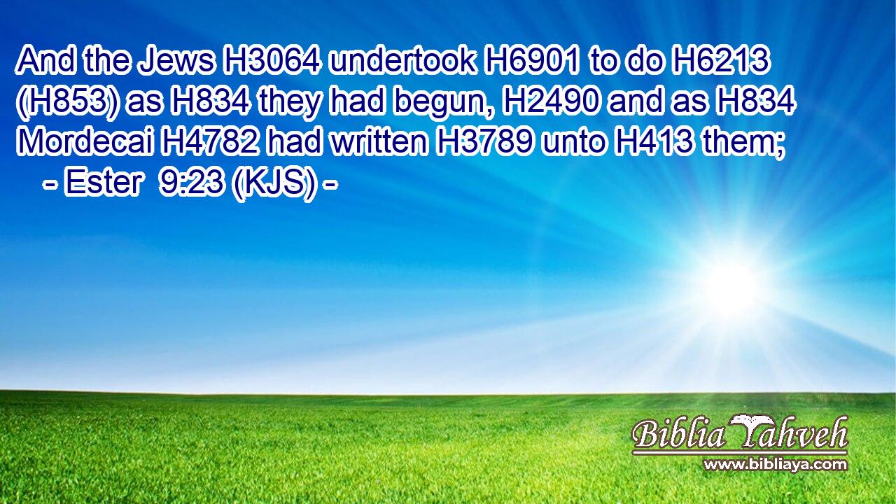 And the Jews H3064 undertook H6901 to do H6213 (H853) as H834 they had begun, H2490 and as H834 Mordecai H4782 had written H3789 unto H413 them;