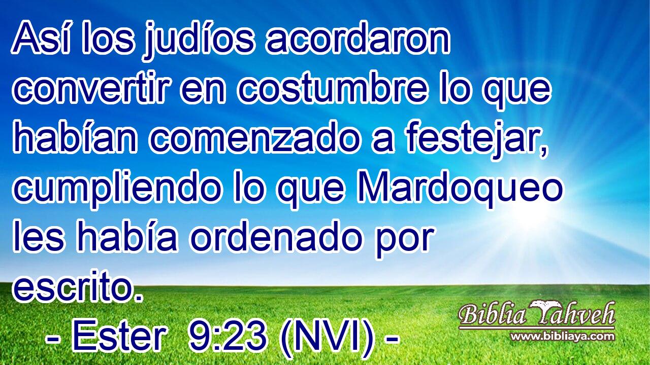  Así los judíos acordaron convertir en costumbre lo que habían comenzado a festejar, cumpliendo lo que Mardoqueo les había ordenado por escrito. 