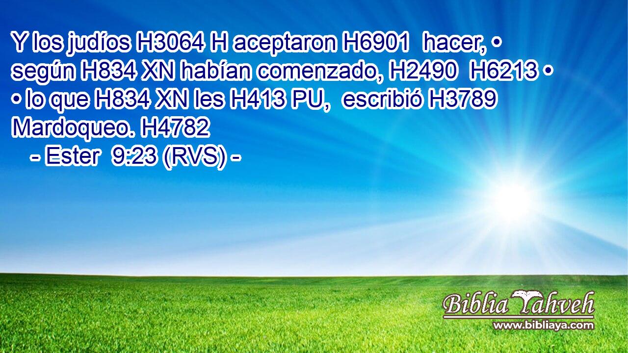 Y los judíos H3064 H aceptaron H6901  hacer, • según H834 XN habían comenzado, H2490  H6213 • • lo que H834 XN les H413 PU,  escribió H3789  Mardoqueo. H4782  