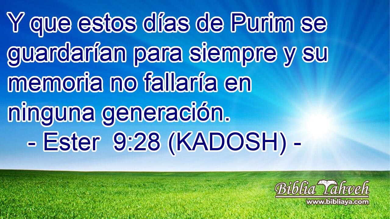 Y que estos días de Purim se guardarían para siempre y su memoria no fallaría en ninguna generación. 