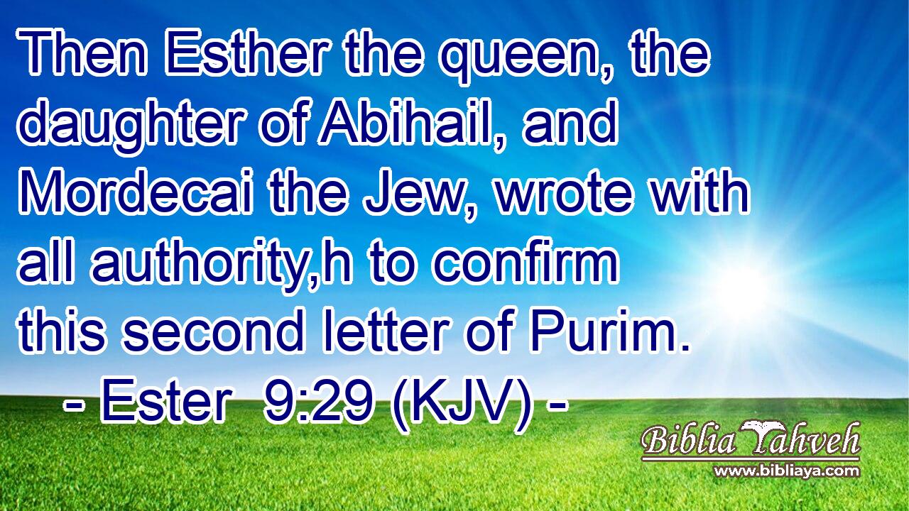 Then Esther the queen, the daughter of Abihail, and Mordecai the Jew, wrote with all authority,h to confirm this second letter of Purim.