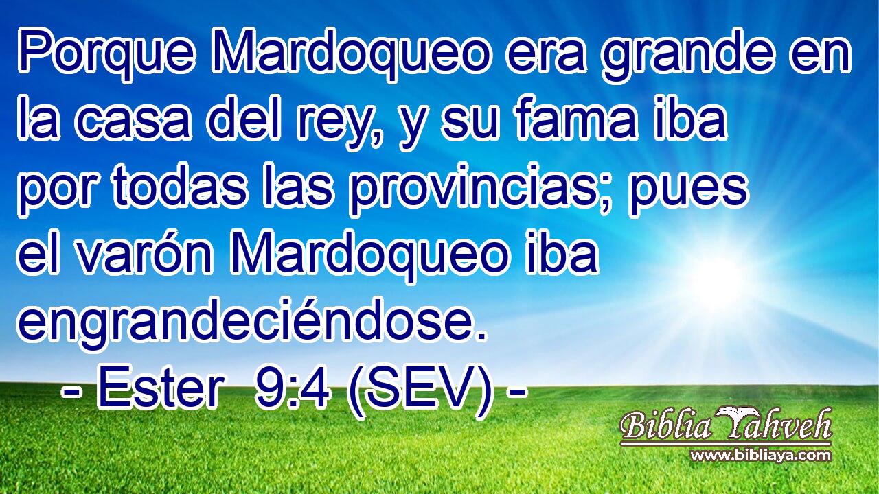 Porque Mardoqueo era grande en la casa del rey, y su fama iba por todas las provincias; pues el varón Mardoqueo iba engrandeciéndose.