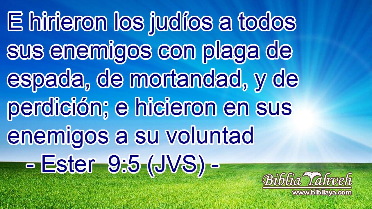 E hirieron los judíos a todos sus enemigos con plaga de espada, de mortandad, y de perdición; e hicieron en sus enemigos a su voluntad