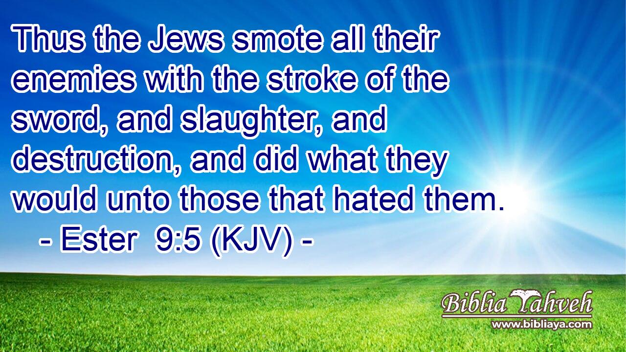 Thus the Jews smote all their enemies with the stroke of the sword, and slaughter, and destruction, and did what they would unto those that hated them.