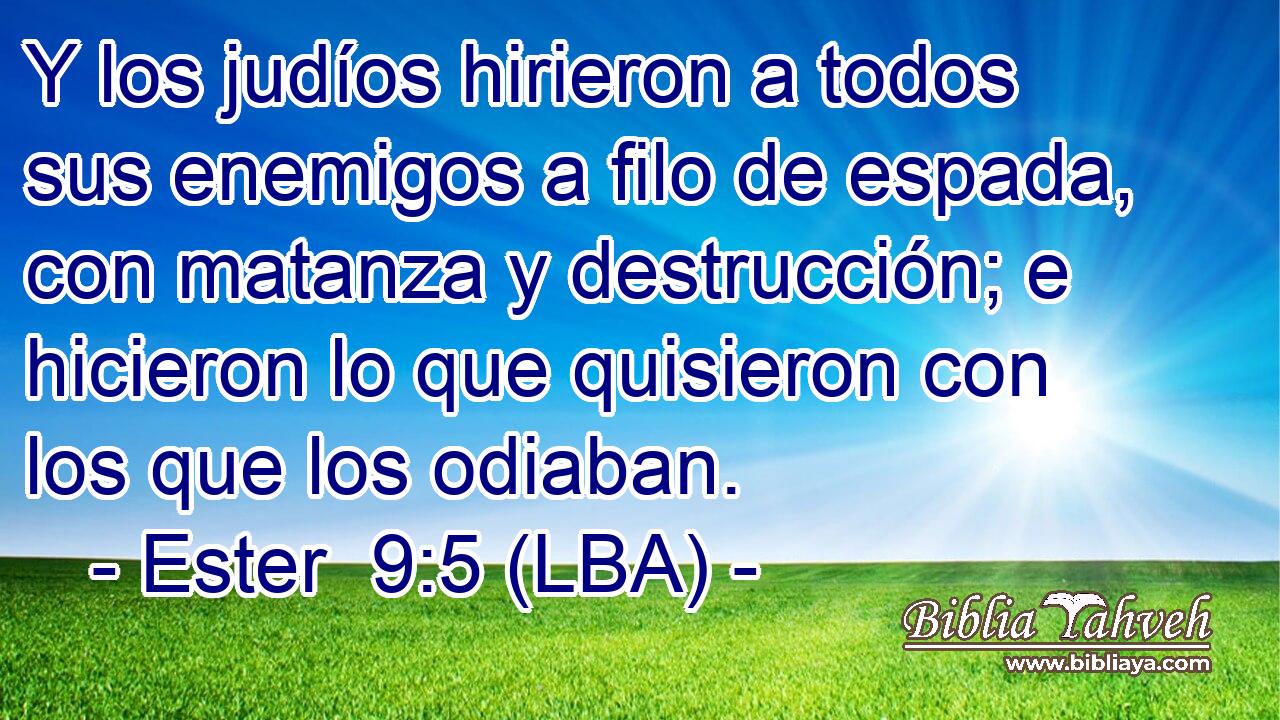 Y los judíos hirieron a todos sus enemigos a filo de espada, con matanza y destrucción; e hicieron lo que quisieron con los que los odiaban.