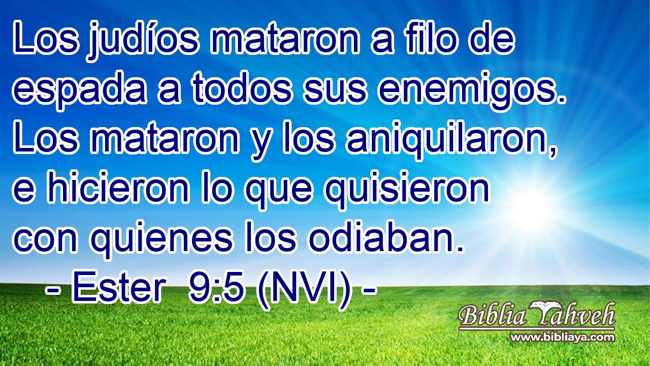  Los judíos mataron a filo de espada a todos sus enemigos. Los mataron y los aniquilaron, e hicieron lo que quisieron con quienes los odiaban. 
