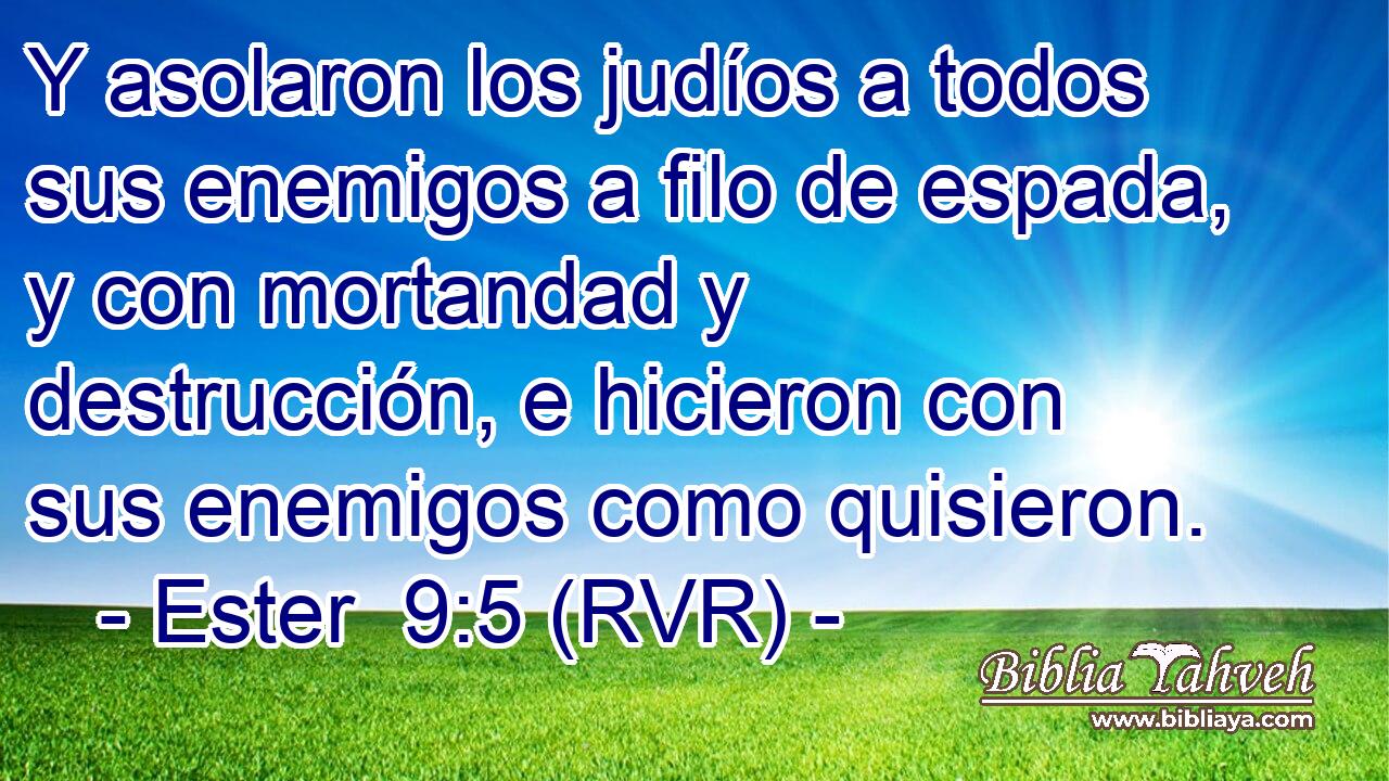 Y asolaron los judíos a todos sus enemigos a filo de espada, y con mortandad y destrucción, e hicieron con sus enemigos como quisieron.