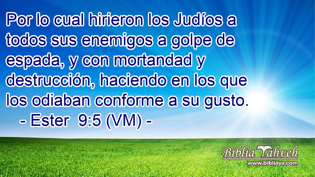  Por lo cual hirieron los Judíos a todos sus enemigos a golpe de espada, y con mortandad y destrucción, haciendo en los que los odiaban conforme a su gusto. 