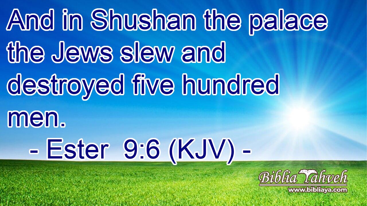 And in Shushan the palace the Jews slew and destroyed five hundred men.
