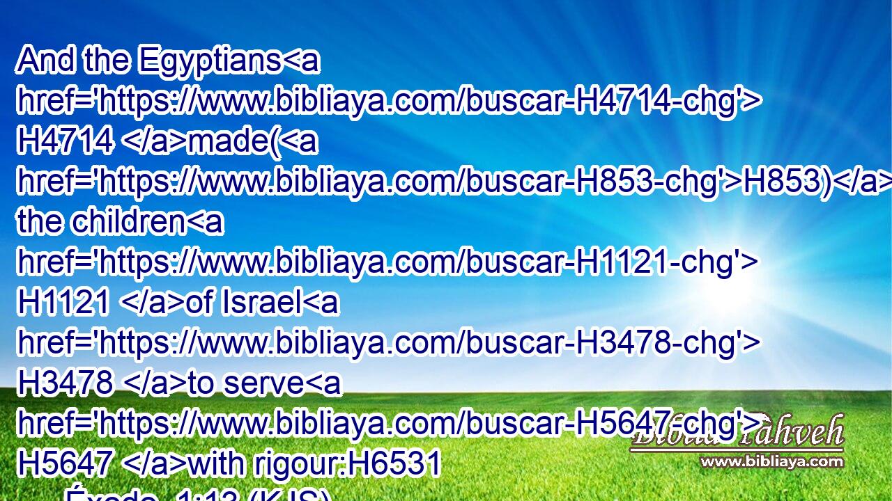 And the Egyptians H4714 made(H853) the children H1121 of Israel H3478 to serve H5647 with rigour:H6531