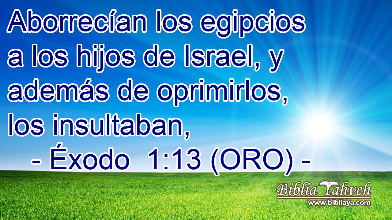  Aborrecían los egipcios a los hijos de Israel, y además de oprimirlos, los insultaban, 