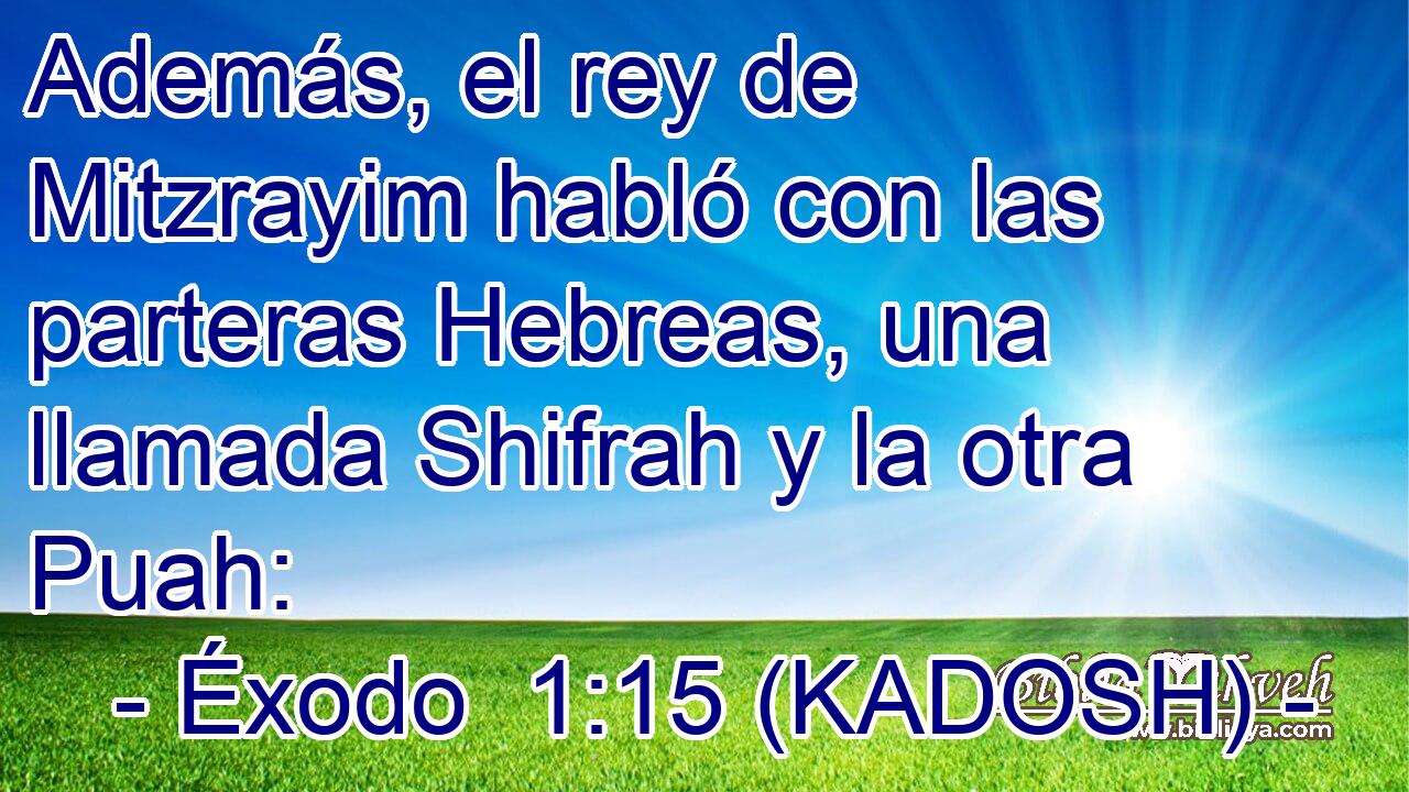 Además, el rey de Mitzrayim habló con las parteras Hebreas, una llamada Shifrah y la otra Puah: 