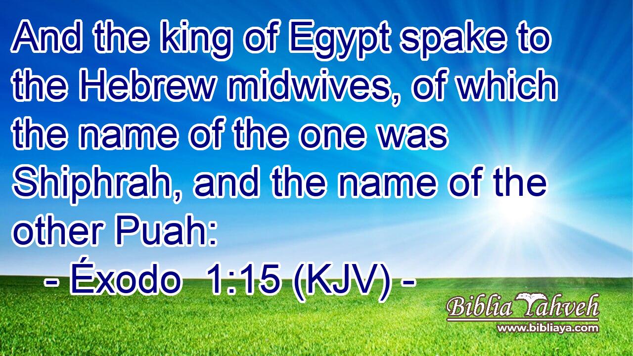 And the king of Egypt spake to the Hebrew midwives, of which the name of the one was Shiphrah, and the name of the other Puah: