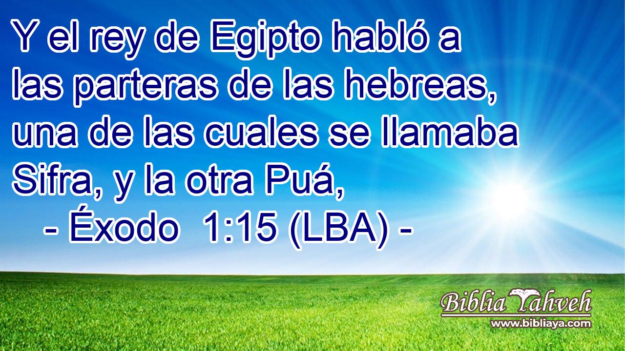 Y el rey de Egipto habló a las parteras de las hebreas, una de las cuales se llamaba Sifra, y la otra Puá,