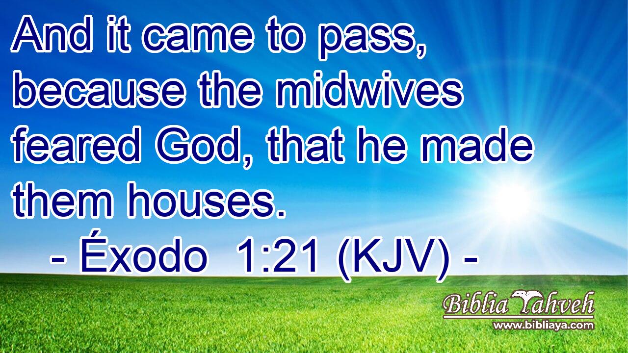 And it came to pass, because the midwives feared God, that he made them houses.