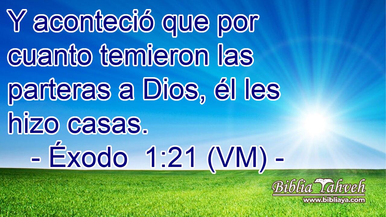  Y aconteció que por cuanto temieron las parteras a Dios, él les hizo casas. 