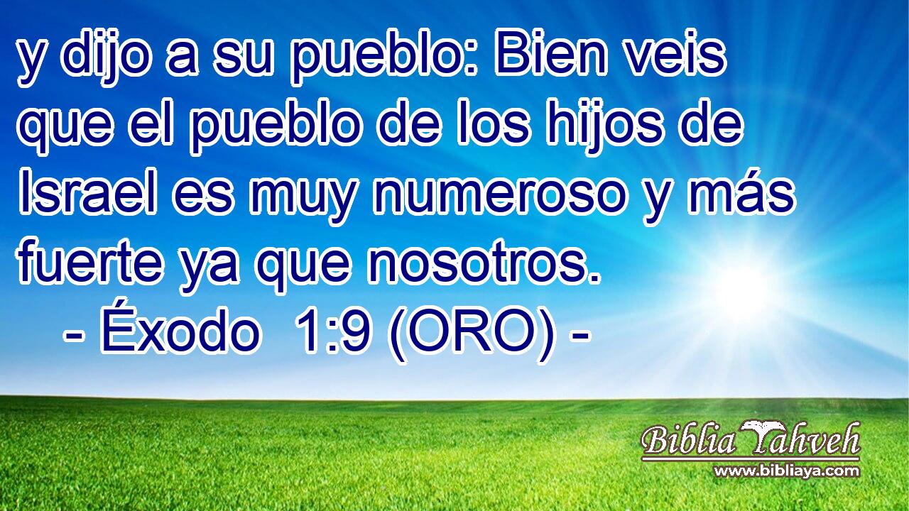  y dijo a su pueblo: Bien veis que el pueblo de los hijos de Israel es muy numeroso y más fuerte ya que nosotros. 
