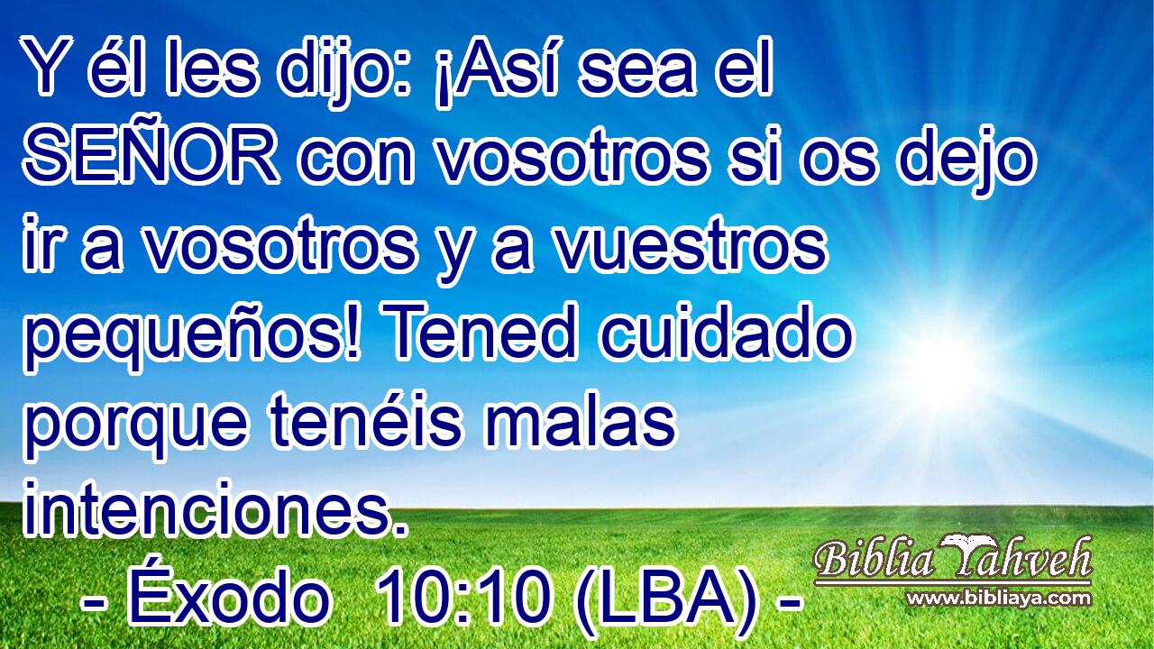 Y él les dijo: ¡Así sea el SEÑOR con vosotros si os dejo ir a vosotros y a vuestros pequeños! Tened cuidado porque tenéis malas intenciones.
