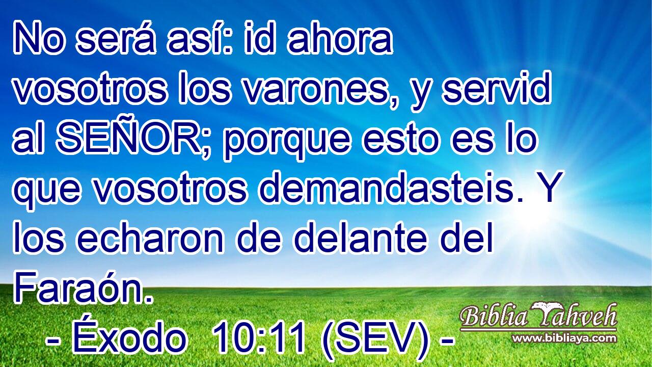 No será así: id ahora vosotros los varones, y servid al SEÑOR; porque esto es lo que vosotros demandasteis. Y los echaron de delante del Faraón.