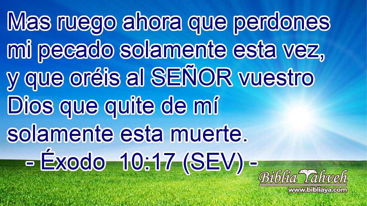 Mas ruego ahora que perdones mi pecado solamente esta vez, y que oréis al SEÑOR vuestro Dios que quite de mí solamente esta muerte.