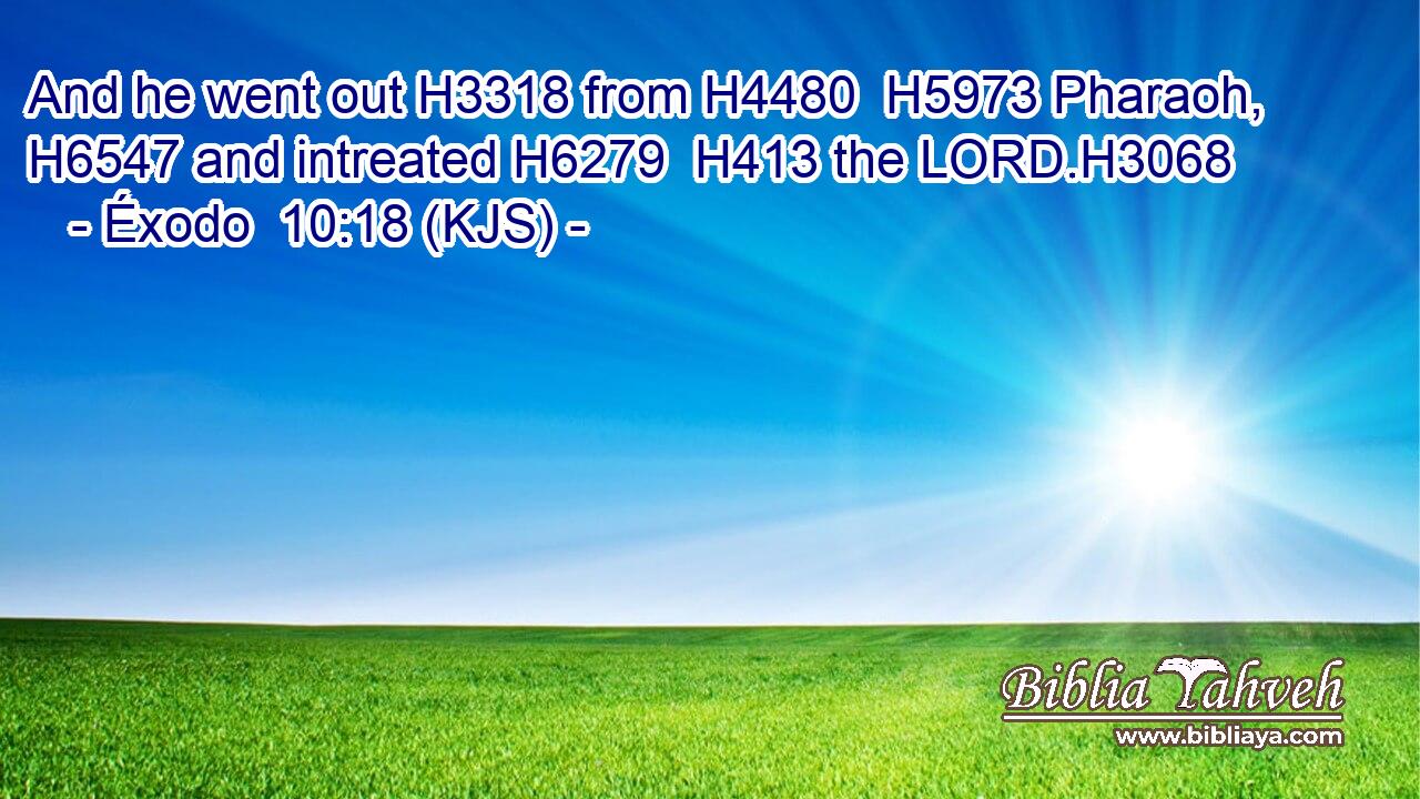 And he went out H3318 from H4480  H5973 Pharaoh, H6547 and intreated H6279  H413 the LORD.H3068