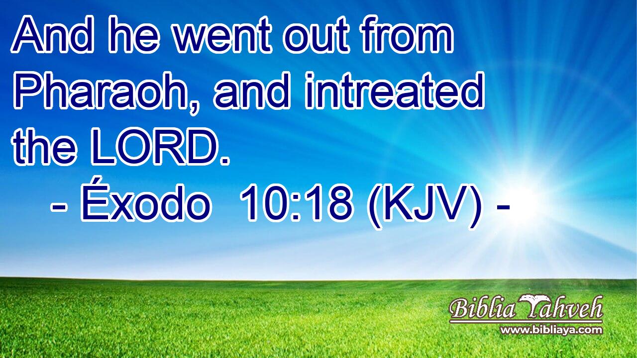 And he went out from Pharaoh, and intreated the LORD.