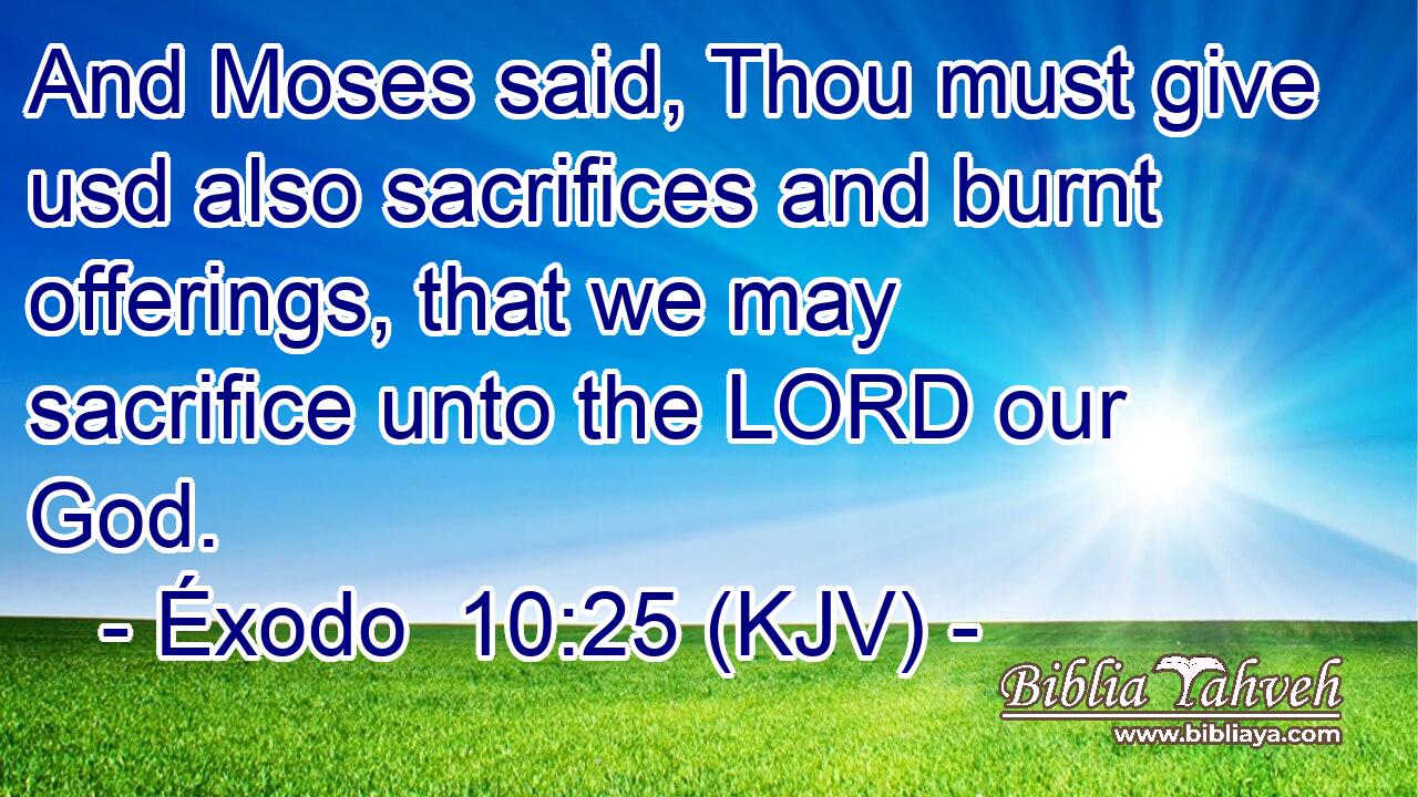 And Moses said, Thou must give usd also sacrifices and burnt offerings, that we may sacrifice unto the LORD our God.