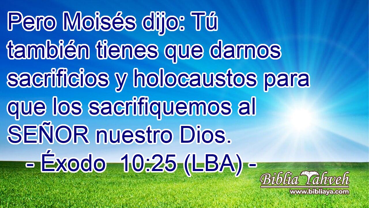 Pero Moisés dijo: Tú también tienes que darnos sacrificios y holocaustos para que los sacrifiquemos al SEÑOR nuestro Dios.