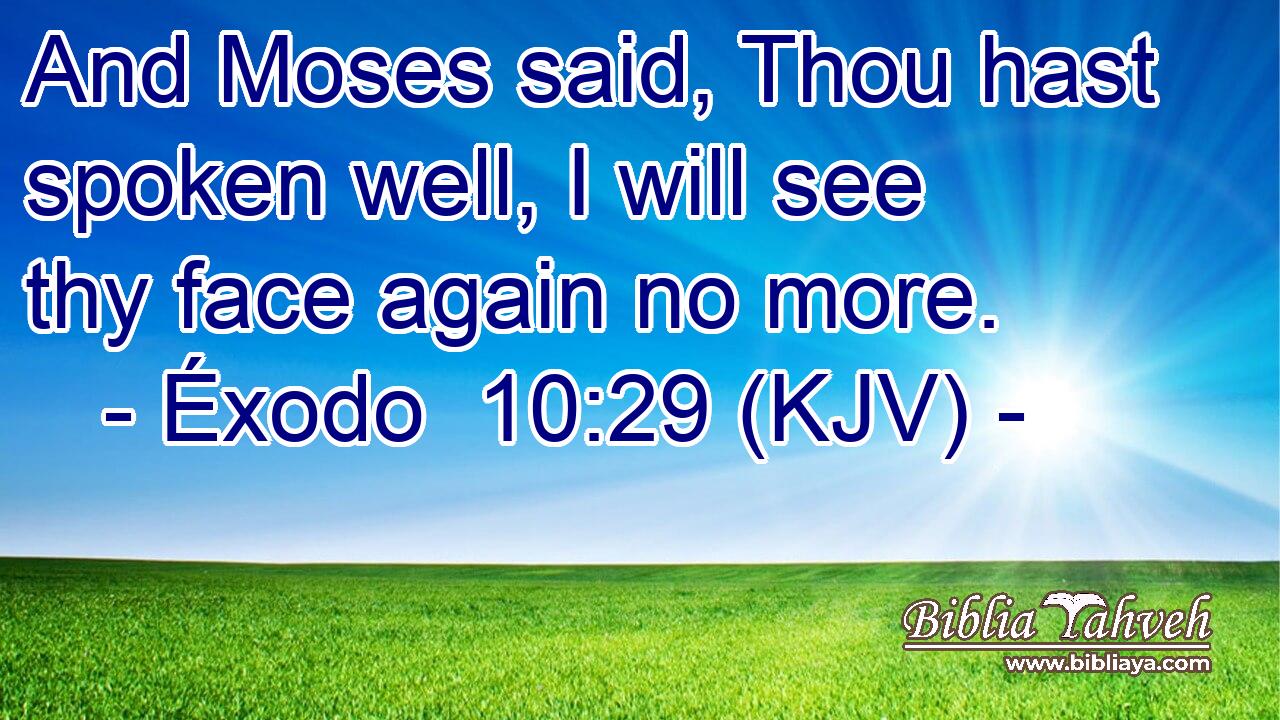 And Moses said, Thou hast spoken well, I will see thy face again no more.