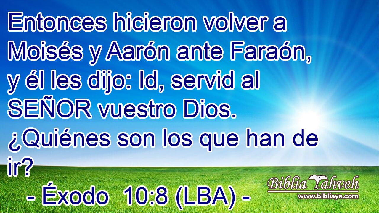Entonces hicieron volver a Moisés y Aarón ante Faraón, y él les dijo: Id, servid al SEÑOR vuestro Dios. ¿Quiénes son los que han de ir?