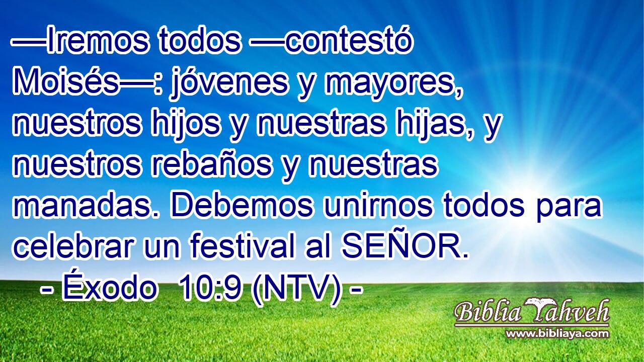 —Iremos todos —contestó Moisés—: jóvenes y mayores, nuestros hijos y nuestras hijas, y nuestros rebaños y nuestras manadas. Debemos unirnos todos para celebrar un festival al SEÑOR.